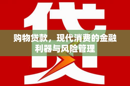 木垒购物贷款，现代消费的金融利器与风险管理