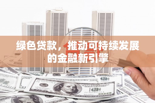木垒绿色贷款，推动可持续发展的金融新引擎