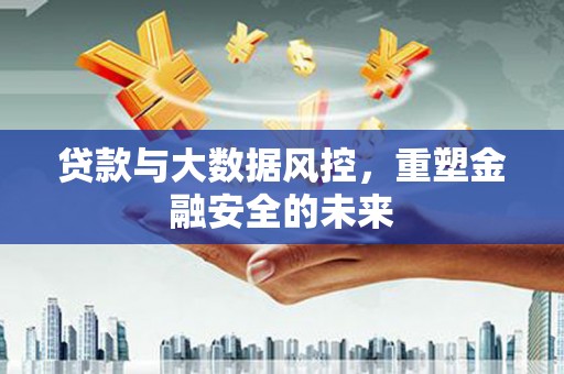 木垒贷款与大数据风控，重塑金融安全的未来