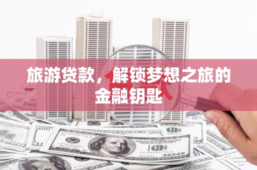 木垒旅游贷款，解锁梦想之旅的金融钥匙