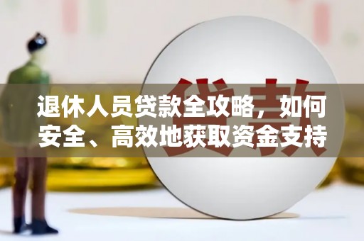 木垒退休人员贷款全攻略，如何安全、高效地获取资金支持