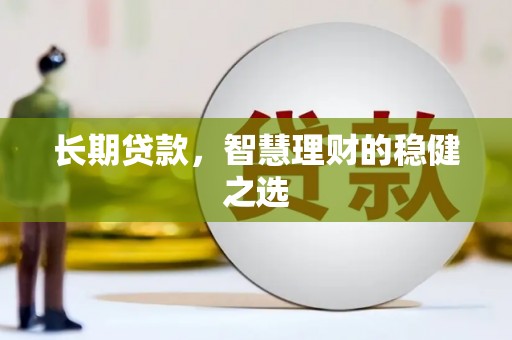 木垒长期贷款，智慧理财的稳健之选