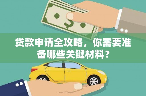 木垒贷款申请全攻略，你需要准备哪些关键材料？