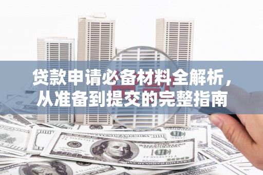 木垒贷款申请必备材料全解析，从准备到提交的完整指南