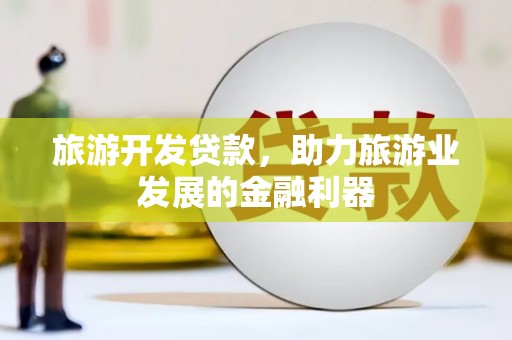 木垒旅游开发贷款，助力旅游业发展的金融利器