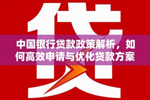 木垒中国银行贷款政策解析，如何高效申请与优化贷款方案
