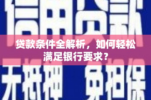 木垒贷款条件全解析，如何轻松满足银行要求？