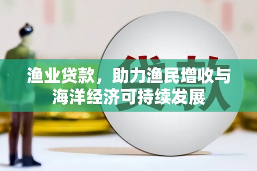 木垒渔业贷款，助力渔民增收与海洋经济可持续发展