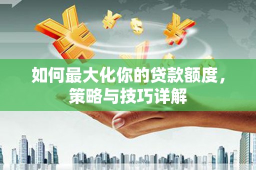 木垒如何最大化你的贷款额度，策略与技巧详解
