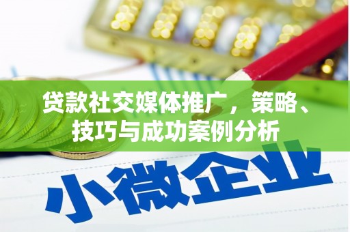 木垒贷款社交媒体推广，策略、技巧与成功案例分析