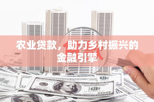 木垒农业贷款，助力乡村振兴的金融引擎