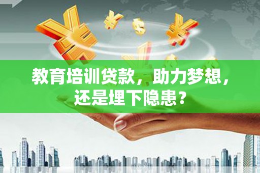 木垒教育培训贷款，助力梦想，还是埋下隐患？
