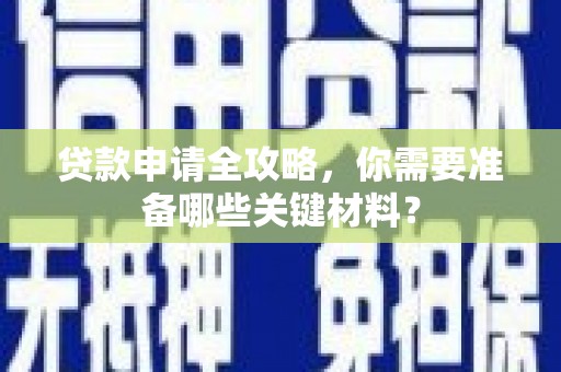 木垒贷款申请全攻略，你需要准备哪些关键材料？