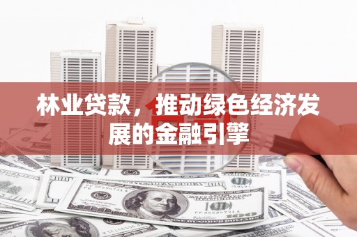 木垒林业贷款，推动绿色经济发展的金融引擎