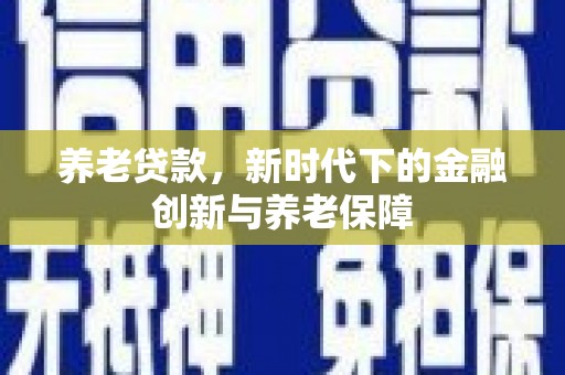木垒养老贷款，新时代下的金融创新与养老保障