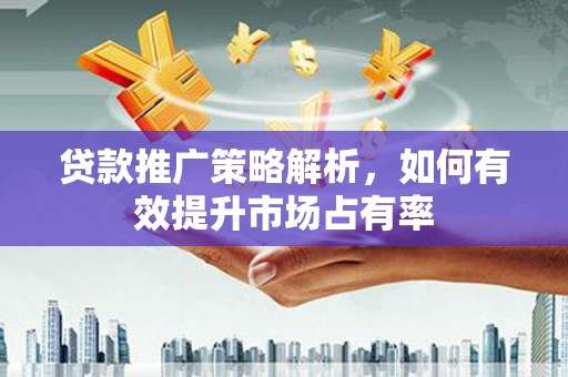 木垒贷款推广策略解析，如何有效提升市场占有率