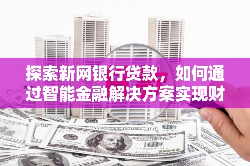 木垒探索新网银行贷款，如何通过智能金融解决方案实现财富增长