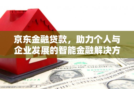 木垒京东金融贷款，助力个人与企业发展的智能金融解决方案
