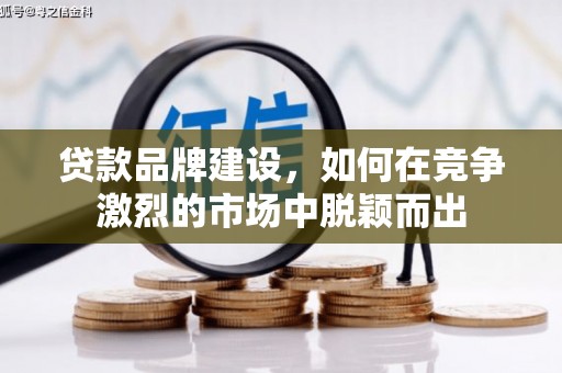 木垒贷款品牌建设，如何在竞争激烈的市场中脱颖而出