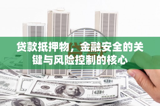 木垒贷款抵押物，金融安全的关键与风险控制的核心