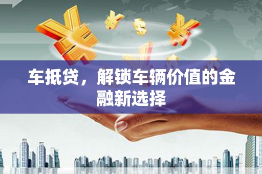 木垒车抵贷，解锁车辆价值的金融新选择