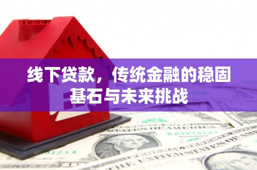 木垒线下贷款，传统金融的稳固基石与未来挑战