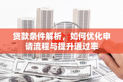 木垒贷款条件解析，如何优化申请流程与提升通过率