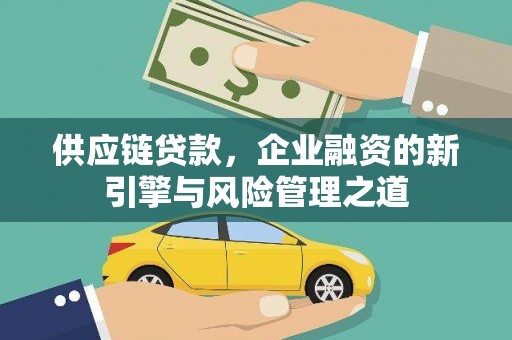 木垒供应链贷款，企业融资的新引擎与风险管理之道