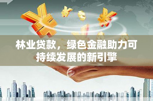 木垒林业贷款，绿色金融助力可持续发展的新引擎
