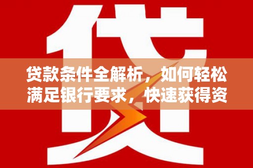 木垒贷款条件全解析，如何轻松满足银行要求，快速获得资金支持