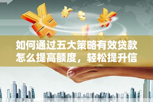 木垒如何通过五大策略有效贷款怎么提高额度，轻松提升信用价值