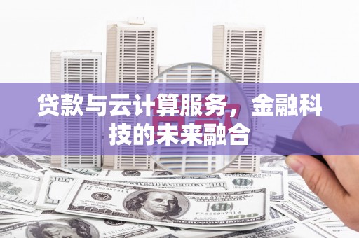 木垒贷款与云计算服务，金融科技的未来融合