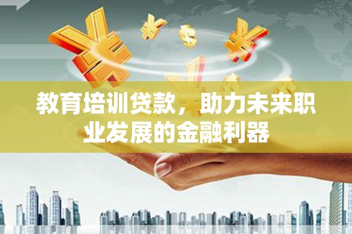 木垒教育培训贷款，助力未来职业发展的金融利器