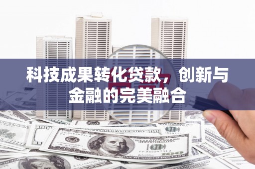 木垒科技成果转化贷款，创新与金融的完美融合