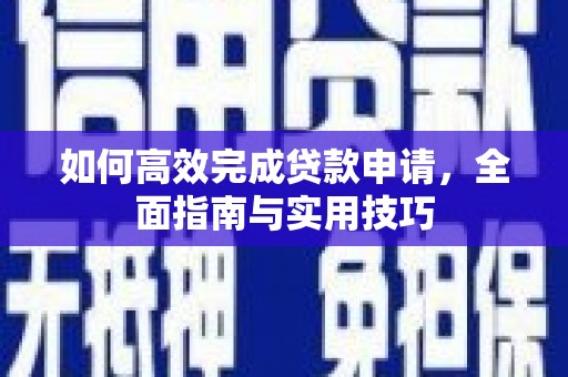 木垒如何高效完成贷款申请，全面指南与实用技巧