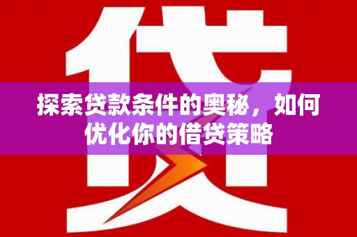 木垒探索贷款条件的奥秘，如何优化你的借贷策略