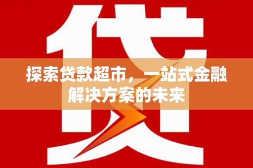 木垒探索贷款超市，一站式金融解决方案的未来