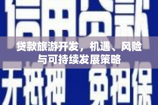 木垒贷款旅游开发，机遇、风险与可持续发展策略