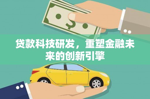 木垒贷款科技研发，重塑金融未来的创新引擎