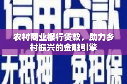 木垒农村商业银行贷款，助力乡村振兴的金融引擎