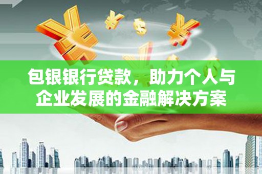 木垒包银银行贷款，助力个人与企业发展的金融解决方案