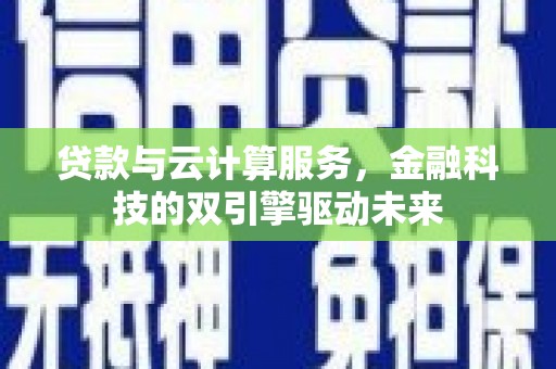 木垒贷款与云计算服务，金融科技的双引擎驱动未来