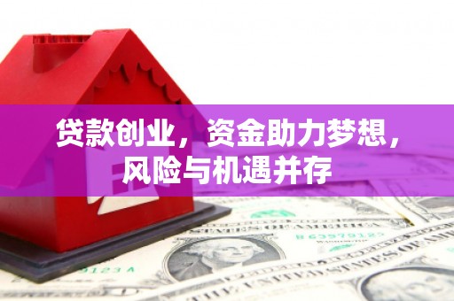 木垒贷款创业，资金助力梦想，风险与机遇并存