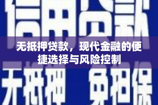 木垒无抵押贷款，现代金融的便捷选择与风险控制