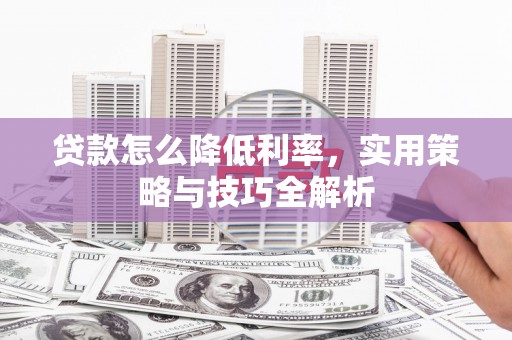 木垒贷款怎么降低利率，实用策略与技巧全解析