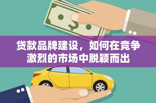 木垒贷款品牌建设，如何在竞争激烈的市场中脱颖而出