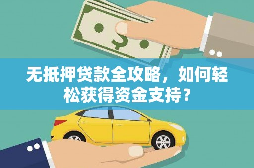 木垒无抵押贷款全攻略，如何轻松获得资金支持？