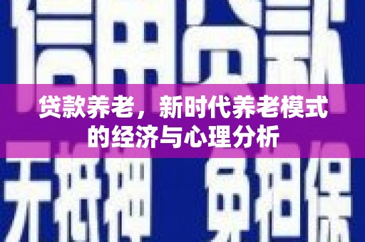 木垒贷款养老，新时代养老模式的经济与心理分析