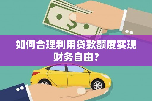 木垒如何合理利用贷款额度实现财务自由？