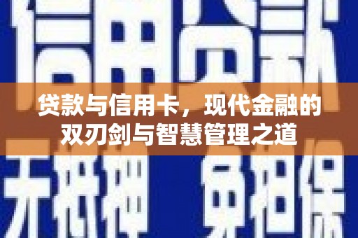 木垒贷款与信用卡，现代金融的双刃剑与智慧管理之道